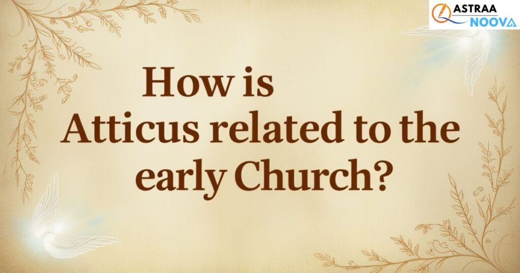 How is Atticus related to the early church?